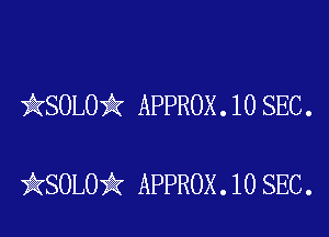 kSOLO'k APPROX . 10 SEC .

iKSOLOik APPROX .10 SEC.