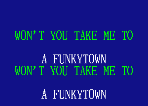 WON T YOU TAKE ME TO

A FUNKYTOWN
WON T YOU TAKE ME TO

A FUNKYTOWN