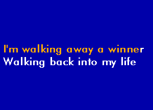 I'm walking away a winner

Walking back into my life