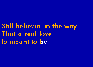 Still believin' in the way

Thai 0 real love
Is meant to be