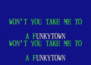 WON T YOU TAKE ME TO

A FUNKYTOWN
WON T YOU TAKE ME TO

A FUNKYTOWN