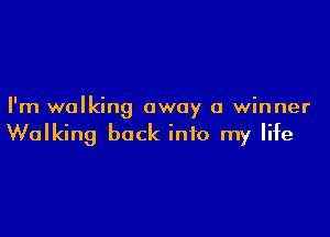 I'm walking away a winner

Walking back into my life