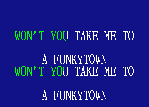 WON T YOU TAKE ME TO

A FUNKYTOWN
WON T YOU TAKE ME TO

A FUNKYTOWN