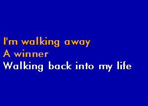 I'm walking away

A winner
Walking back into my life