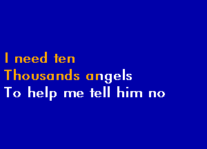 I need fen

Thousands angels
To help me tell him no