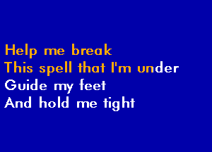 Help me break
This spell that I'm under

Guide my feet
And hold me tight