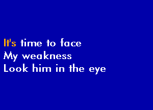 Ifs time to face

My weakness
Look him in the eye