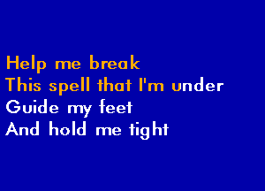 Help me break
This spell that I'm under

Guide my feet
And hold me tight