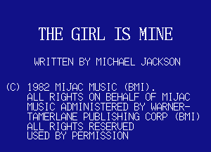 THE GIRL IS MINE

WRITTEN BY MICHQEL JQCKSON

(C) 1982 MIJQC MUSIC (BMI).
QLL RIGHTS ON BEHQLF OF MIJQC
MUSIC QDMINISTERED BY NQRNER-
TQMERLQNE PUBLISHING CORP (BMI)

QLL RIGHTS RESERUED
USED BY PERMISSION