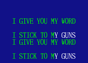 I GIVE YOU MY WORD

I STICK TO MY GUNS
I GIVE YOU MY WORD

I STICK TO MY GUNS