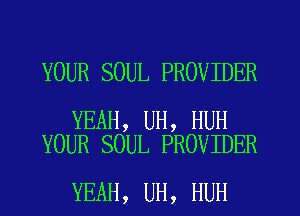 YOUR SOUL PROVIDER

YEAH, UH, HUH
YOUR SOUL PROVIDER

YEAH, UH, HUH