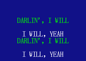 DARLINI, I WILL

I WILL, YEAH
DARLINI, I WILL

I WILL, YEAH l