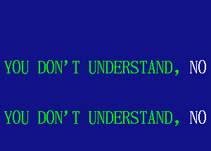 YOU DON T UNDERSTAND, N0

YOU DON T UNDERSTAND, N0