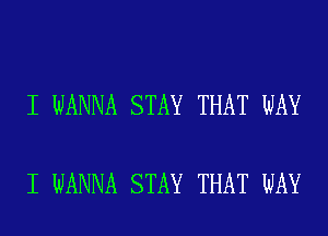 I WANNA STAY THAT WAY

I WANNA STAY THAT WAY