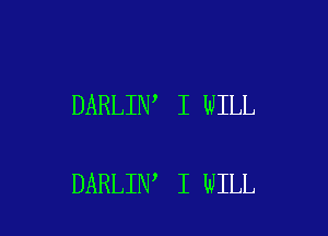 DARLIN I WILL

DARLIN I WILL