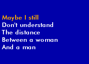 Maybe I still

Don't understand

The distance

Between a woman
And a man