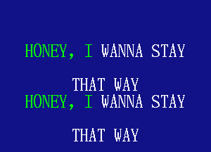 HONEY, I WANNA STAY

THAT WAY
HONEY, I WANNA STAY

THAT WAY