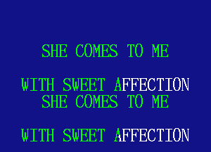 SHE COMES TO ME

WITH SWEET AFFECTION
SHE COMES TO ME

WITH SWEET AFFECTION