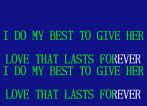 I DO MY BEST TO GIVE HER

LOVE THAT LASTS FOREVER
I DO MY BEST TO GIVE HER

LOVE THAT LASTS FOREVER