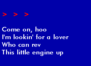 Come on, hoo

I'm lookin' for a lover
Who can rev
This lime engine up