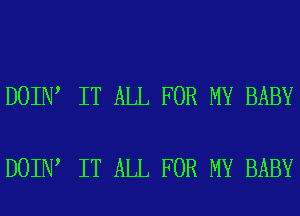 DOIN IT ALL FOR MY BABY

DOIN IT ALL FOR MY BABY