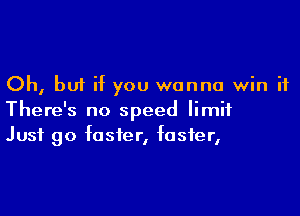 Oh, but if you wanna win it

There's no speed limit
Just go faster, foster,
