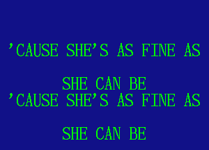 CAUSE SHE S AS FINE AS

SHE CAN BE
CAUSE SHE S AS FINE AS

SHE CAN BE