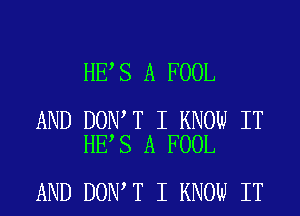 HE S A FOOL

AND DON T I KNOW IT
HE S A FOOL

AND DON T I KNOW IT