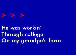 He was workin'

Through college
On my grandpa's farm