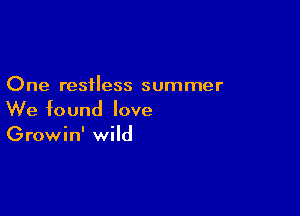 One restless summer

We found love
Growin' wild