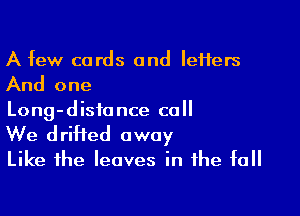 A few cords and Iei1ers
And one

Long-distance call

We drifted away
Like the leaves in the fall