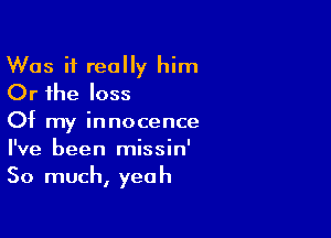 Was it really him
Or the loss

Of my innocence
I've been missin'
So much, yeah