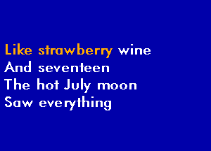 Like strawberry wine
And seventeen

The hot July moon
Saw eve ryihing