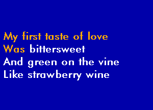 My first taste of love
Was biHersweef

And green on the vine
Like strawberry wine