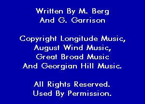Written By M. Berg
And G. Garrison

Copyright Longitude Music,
August Wind Music,
Great Broad Music

And Georgian Hill Music.

All Rights Reserved.
Used By Permission.