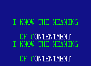 I KNOW THE MEANING

OF CONTENTMENT
I KNOW THE MEANING

OF CONTENTMENT