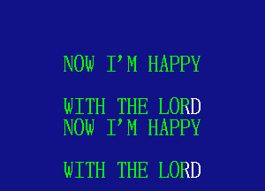 NOW I M HAPPY

WITH THE LORD
NOW I M HAPPY

WITH THE LORD l