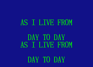 AS I LIVE FROM

DAY TO DAY
AS I LIVE FROM

DAY TO DAY