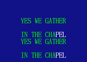 YES WE GATHER

IN THE CHAPEL
YES WE GATHER

IN THE CHAPEL l