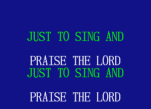 JUST TO SING AND

PRAISE THE LORD
JUST TO SING AND

PRAISE THE LORD l