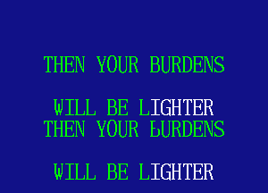 THEN YOUR BURDENS

WILL BE LIGHTER
THEN YOUR bURDENS

WILL BE LIGHTER l