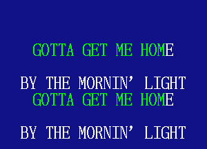 GOTTA GET ME HOME

BY THE MORNIN LIGHT
GOTTA GET ME HOME

BY THE MORNIN LIGHT