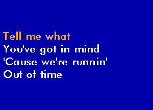 Tell me what
You've got in mind

'Cause we're runnin'
Out of time