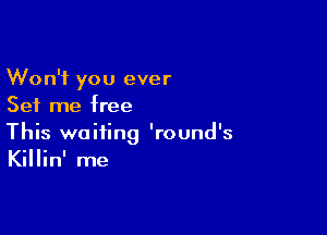 Won't you ever
Set me free

This waiting 'round's
Killin' me