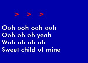 Ooh ooh ooh ooh

Ooh oh oh yeah
Woh oh oh oh

Sweet child of mine