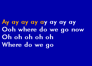 Av 0)! 0y 0y 0y 0y 0y 0y
Ooh where do we go now

Oh oh oh oh oh
Where do we go