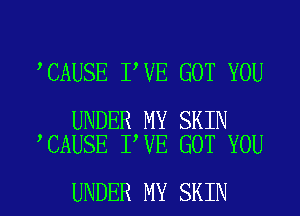 CAUSE I VE GOT YOU

UNDER MY SKIN
CAUSE I VE GOT YOU

UNDER MY SKIN l