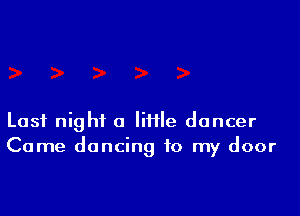 Last night a Iifile dancer
Came dancing to my door