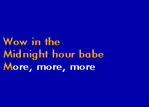 Wow in the

Midnight hour he be

More, more, more