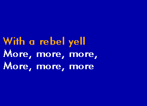 With a rebel yell

More, more, more,
More, more, more